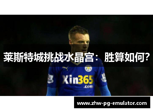 莱斯特城挑战水晶宫:胜算如何? 莱斯特城挑战水晶宫:胜算如何?