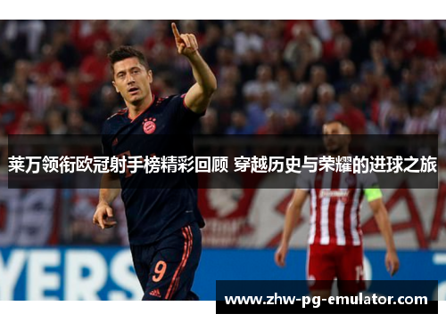 莱万领衔欧冠射手榜精彩回顾 穿越历史与荣耀的进球之旅