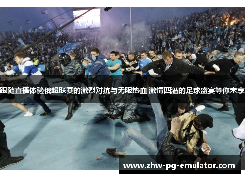 跟随直播体验俄超联赛的激烈对抗与无限热血 激情四溢的足球盛宴等你来享 跟随直播体验俄超联赛的激烈对抗与无限热血 激情四溢的足球盛宴等你来享