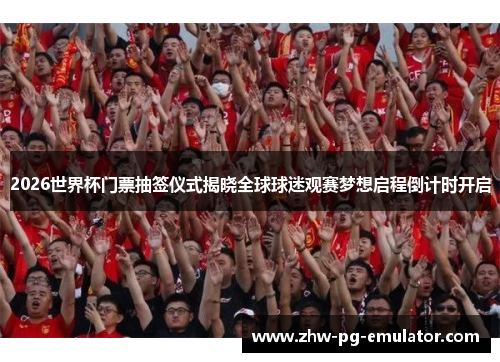2026世界杯门票抽签仪式揭晓全球球迷观赛梦想启程倒计时开启 2026世界杯门票抽签仪式揭晓全球球迷观赛梦想启程倒计时开启