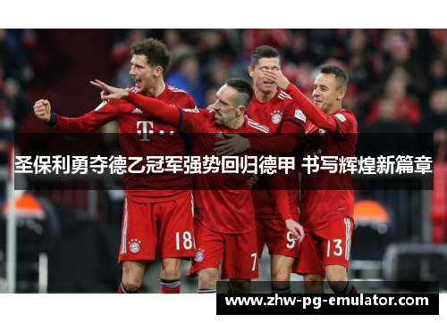 圣保利勇夺德乙冠军强势回归德甲 书写辉煌新篇章 圣保利勇夺德乙冠军强势回归德甲 书写辉煌新篇章