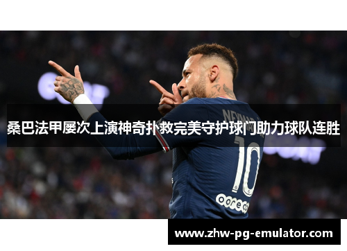 桑巴法甲屡次上演神奇扑救完美守护球门助力球队连胜