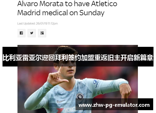 比利亚雷亚尔迎回拜利签约加盟重返旧主开启新篇章 比利亚雷亚尔迎回拜利签约加盟重返旧主开启新篇章