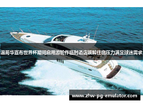 温哥华宣布世界杯期间启用游轮作临时酒店缓解住宿压力满足球迷需求