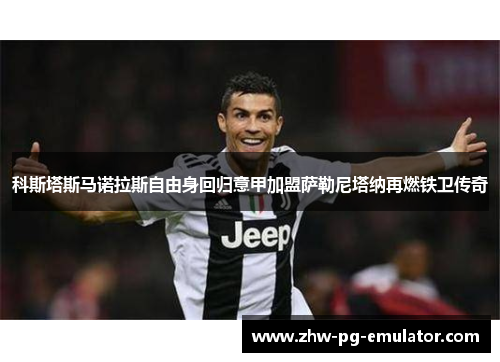 科斯塔斯马诺拉斯自由身回归意甲加盟萨勒尼塔纳再燃铁卫传奇 科斯塔斯马诺拉斯自由身回归意甲加盟萨勒尼塔纳再燃铁卫传奇