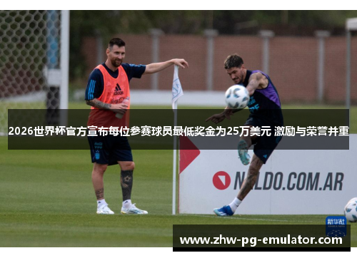 2026世界杯官方宣布每位参赛球员最低奖金为25万美元 激励与荣誉并重 2026世界杯官方宣布每位参赛球员最低奖金为25万美元 激励与荣誉并重