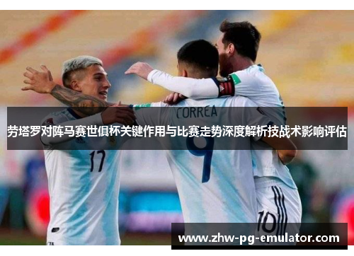 劳塔罗对阵马赛世俱杯关键作用与比赛走势深度解析技战术影响评估 劳塔罗对阵马赛世俱杯关键作用与比赛走势深度解析技战术影响评估
