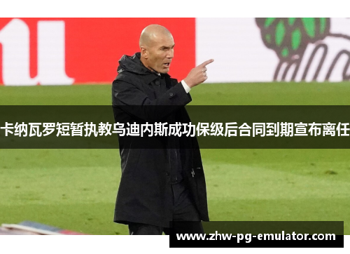 卡纳瓦罗短暂执教乌迪内斯成功保级后合同到期宣布离任