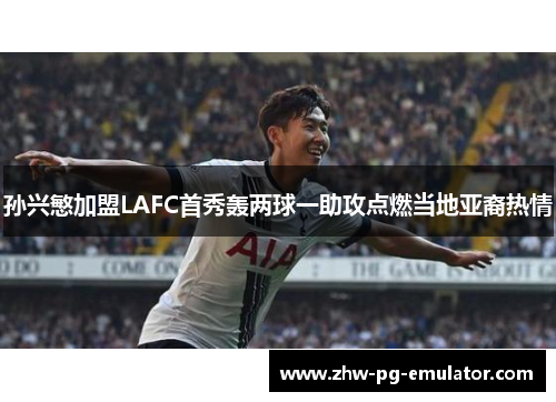 孙兴慜加盟LAFC首秀轰两球一助攻点燃当地亚裔热情