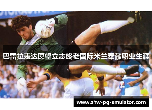 巴雷拉表达愿望立志终老国际米兰奉献职业生涯