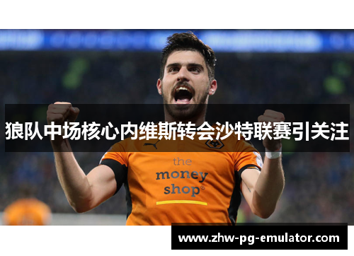 狼队中场核心内维斯转会沙特联赛引关注