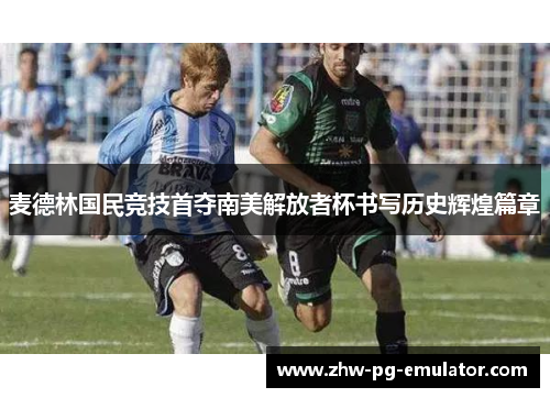 麦德林国民竞技首夺南美解放者杯书写历史辉煌篇章