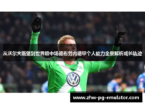 从沃尔夫斯堡到世界级中场德布劳内德甲个人能力全景解析成长轨迹