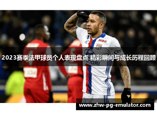 2023赛季法甲球员个人表现盘点 精彩瞬间与成长历程回顾 2023赛季法甲球员个人表现盘点 精彩瞬间与成长历程回顾