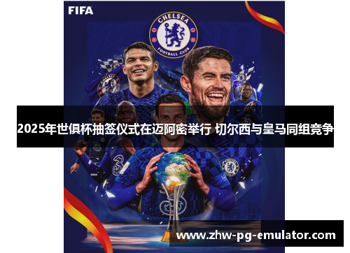 2025年世俱杯抽签仪式在迈阿密举行 切尔西与皇马同组竞争 2025年世俱杯抽签仪式在迈阿密举行 切尔西与皇马同组竞争