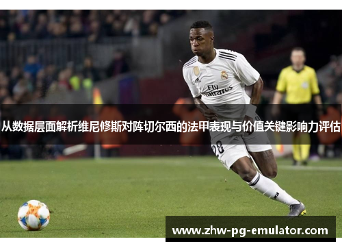 从数据层面解析维尼修斯对阵切尔西的法甲表现与价值关键影响力评估 从数据层面解析维尼修斯对阵切尔西的法甲表现与价值关键影响力评估