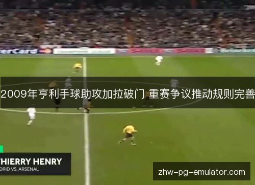 2009年亨利手球助攻加拉破门 重赛争议推动规则完善